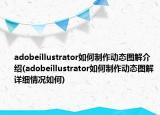 adobeillustrator如何制作動(dòng)態(tài)圖解介紹(adobeillustrator如何制作動(dòng)態(tài)圖解詳細(xì)情況如何)