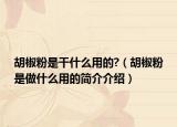 胡椒粉是干什么用的?（胡椒粉是做什么用的簡介介紹）