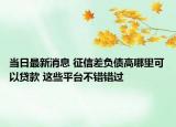 當(dāng)日最新消息 征信差負(fù)債高哪里可以貸款 這些平臺(tái)不錯(cuò)錯(cuò)過