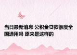 當(dāng)日最新消息 公積金貸款額度全國通用嗎 原來是這樣的