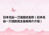 日本北辰一刀流招式名稱（日本北辰一刀流的流主是誰簡介介紹）
