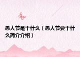 愚人節(jié)是干什么（愚人節(jié)要干什么簡介介紹）