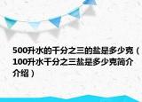 500升水的千分之三的鹽是多少克（100升水千分之三鹽是多少克簡(jiǎn)介介紹）