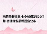 當日最新消息 七夕如何發(fā)520紅包 微信紅包最新規(guī)定公布