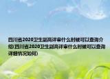 四川省2020衛(wèi)生副高評(píng)審什么時(shí)候可以查詢介紹(四川省2020衛(wèi)生副高評(píng)審什么時(shí)候可以查詢?cè)敿?xì)情況如何)