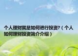 個人理財就是如何進行投資?（個人如何理財投資簡介介紹）
