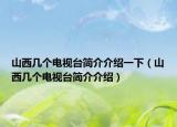 山西幾個電視臺簡介介紹一下（山西幾個電視臺簡介介紹）
