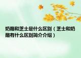 奶酪和芝士是什么區(qū)別（芝士和奶酪有什么區(qū)別簡(jiǎn)介介紹）