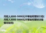 月收入3000-5000元不等如何理財介紹(月收入3000-5000元不等如何理財詳細(xì)情況如何)