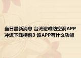 當(dāng)日最新消息 臺(tái)灣避難防空洞APP沖進(jìn)下載榜前3 該APP有什么功能