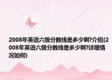 2008年英語六級(jí)分?jǐn)?shù)線是多少啊?介紹(2008年英語六級(jí)分?jǐn)?shù)線是多少啊?詳細(xì)情況如何)