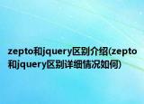 zepto和jquery區(qū)別介紹(zepto和jquery區(qū)別詳細(xì)情況如何)