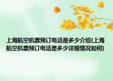 上海航空機票預訂電話是多少介紹(上海航空機票預訂電話是多少詳細情況如何)