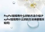 PayPal提現(xiàn)有什么好的方法介紹(PayPal提現(xiàn)有什么好的方法詳細(xì)情況如何)