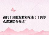 請問干貝的泡發(fā)和吃法（干貝怎么泡發(fā)簡介介紹）