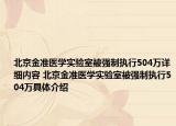 北京金準(zhǔn)醫(yī)學(xué)實(shí)驗(yàn)室被強(qiáng)制執(zhí)行504萬(wàn)詳細(xì)內(nèi)容 北京金準(zhǔn)醫(yī)學(xué)實(shí)驗(yàn)室被強(qiáng)制執(zhí)行504萬(wàn)具體介紹