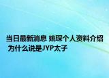 當(dāng)日最新消息 姚琛個(gè)人資料介紹 為什么說是JYP太子