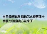 當(dāng)日最新消息 微信怎么查醫(yī)?？ㄓ囝~ 快速查詢方法來了