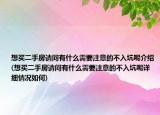 想買二手房請問有什么需要注意的不入坑呢介紹(想買二手房請問有什么需要注意的不入坑呢詳細情況如何)