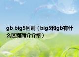 gb big5區(qū)別（big5和gb有什么區(qū)別簡介介紹）