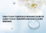 壓縮空氣冷凍式干燥機(jī)若沒開冷卻水會(huì)有什么后果介紹(壓縮空氣冷凍式干燥機(jī)若沒開冷卻水會(huì)有什么后果詳細(xì)情況如何)