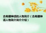 古希臘神話的人物簡(jiǎn)介（古希臘神話人物簡(jiǎn)介簡(jiǎn)介介紹）