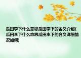 瓜田李下什么意思瓜田李下的含義介紹(瓜田李下什么意思瓜田李下的含義詳細情況如何)