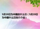 5月19日為中國(guó)的什么日（5月19日為中國(guó)什么日簡(jiǎn)介介紹）