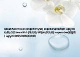 beautiful((同義詞) bright(同義詞) expensive(最高級) ugly(比較級)介紹 beautiful (同義詞) bright(同義詞) expensive(最高級) ugly(比較級)詳細(xì)情況如何)