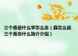 三個(gè)香是什么字怎么念（馫怎么讀_三個(gè)香念什么簡(jiǎn)介介紹）
