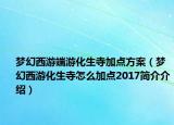 夢幻西游端游化生寺加點方案（夢幻西游化生寺怎么加點2017簡介介紹）