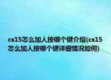 cs15怎么加人按哪個鍵介紹(cs15怎么加人按哪個鍵詳細情況如何)