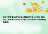 建設(shè)工程有限公司與建筑有限公司有什么不同處介紹(建設(shè)工程有限公司與建筑有限公司有什么不同處詳細(xì)情況如何)