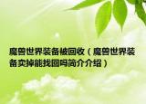 魔獸世界裝備被回收（魔獸世界裝備賣(mài)掉能找回嗎簡(jiǎn)介介紹）