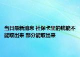 當(dāng)日最新消息 社?？ɡ锏腻X(qián)能不能取出來(lái) 部分能取出來(lái)
