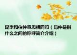昆季和伯仲意思相同嗎（昆仲是指什么之間的稱呼簡(jiǎn)介介紹）
