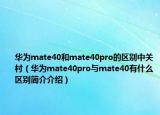 華為mate40和mate40pro的區(qū)別中關(guān)村（華為mate40pro與mate40有什么區(qū)別簡(jiǎn)介介紹）