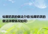 仙草奶茶的做法介紹(仙草奶茶的做法詳細(xì)情況如何)