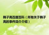 韓子高百度百科（所有關(guān)于韓子高的事件簡(jiǎn)介介紹）