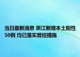 當(dāng)日最新消息 浙江新增本土陽性50例 均已落實(shí)管控措施