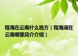 程海在云南什么地方（程海湖在云南哪里簡介介紹）