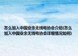 怎么加入中國(guó)業(yè)余無(wú)線電協(xié)會(huì)介紹(怎么加入中國(guó)業(yè)余無(wú)線電協(xié)會(huì)詳細(xì)情況如何)