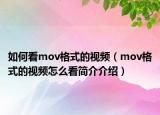 如何看mov格式的視頻（mov格式的視頻怎么看簡(jiǎn)介介紹）