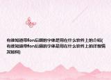 有誰(shuí)知道帶fon后綴的字體是用在什么軟件上的介紹(有誰(shuí)知道帶fon后綴的字體是用在什么軟件上的詳細(xì)情況如何)