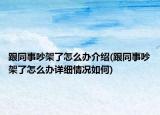 跟同事吵架了怎么辦介紹(跟同事吵架了怎么辦詳細情況如何)