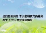 當(dāng)日最新消息 李小璐和賈乃亮到底發(fā)生了什么 婚變原因揭秘
