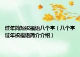 過年簡(jiǎn)短祝福語(yǔ)八個(gè)字（八個(gè)字過年祝福語(yǔ)簡(jiǎn)介介紹）