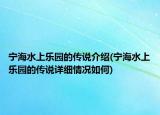 寧海水上樂園的傳說介紹(寧海水上樂園的傳說詳細(xì)情況如何)