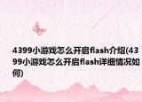4399小游戲怎么開(kāi)啟flash介紹(4399小游戲怎么開(kāi)啟flash詳細(xì)情況如何)