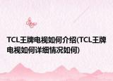 TCL王牌電視如何介紹(TCL王牌電視如何詳細(xì)情況如何)